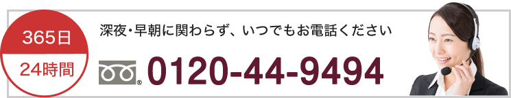 早朝・深夜に関わらず、いつでもお電話ください 0120-44-9494